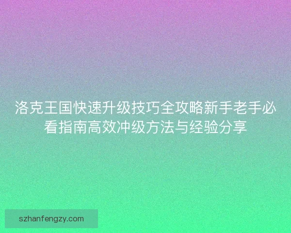 洛克王国快速升级技巧全攻略新手老手必看指南高效冲级方法与经验分享