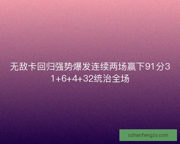 无敌卡回归强势爆发连续两场赢下91分31+6+4+32统治全场