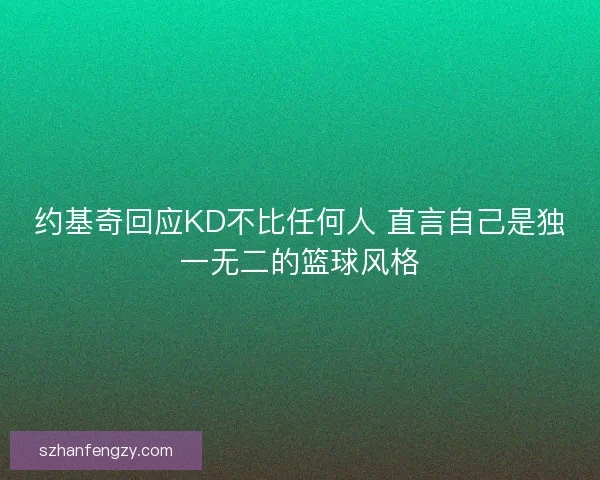 约基奇回应KD不比任何人 直言自己是独一无二的篮球风格